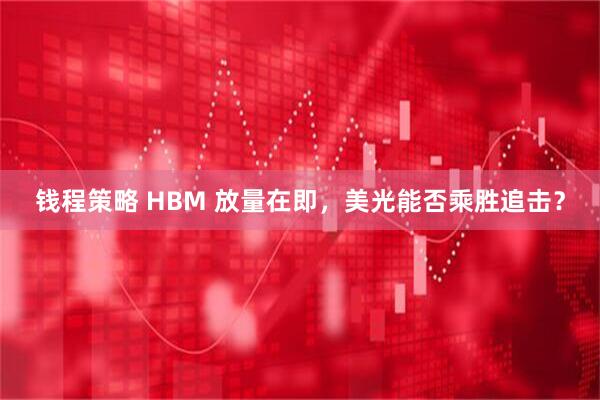 钱程策略 HBM 放量在即，美光能否乘胜追击？