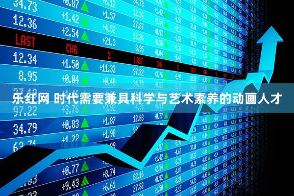 乐红网 时代需要兼具科学与艺术素养的动画人才