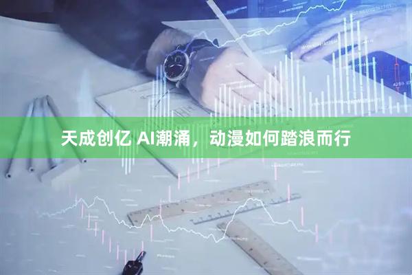 天成创亿 AI潮涌，动漫如何踏浪而行